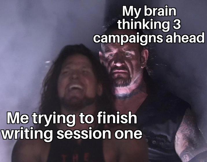 My brain thinking 3 campaigns ahead Me trying to finish writing session one THE