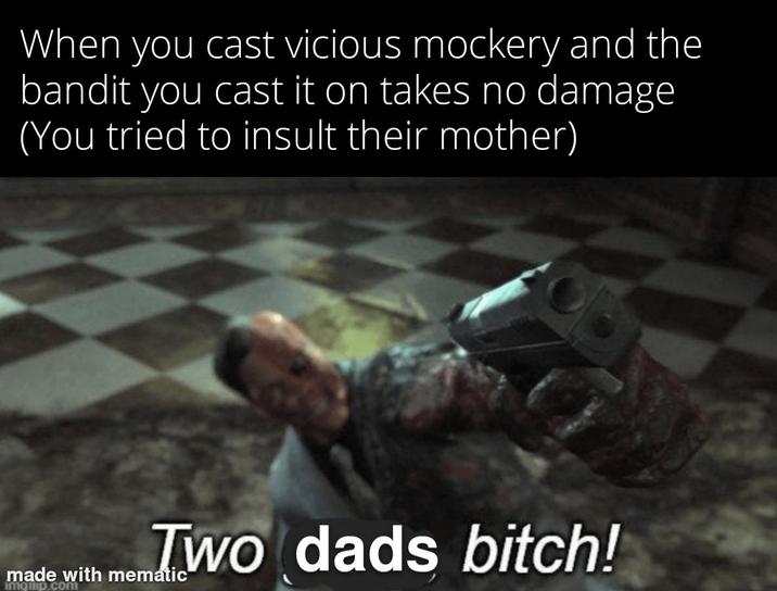 When you cast vicious mockery and the bandit you cast it on takes no damage (You tried to insult their mother) made with memWo dads bitch! mematic