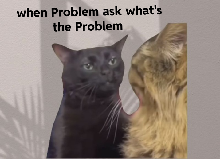 There Is Problem Meme When the Problem gaslights you | /r/memes | Know Your Meme
