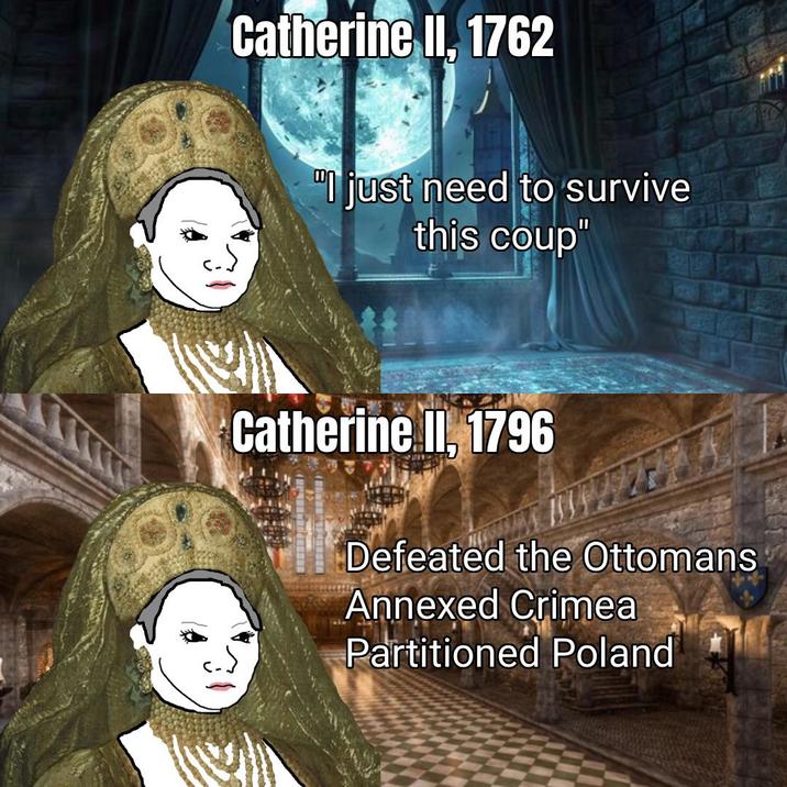 Catherine II, 1762 "I just need to survive this coup" Catherine II, 1796 Defeated the Ottomans Annexed Crimea Partitioned Poland