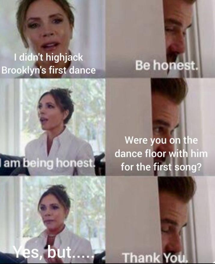 I didn't highjack Brooklyn's first dance I am being honest Be honest. Were you on the dance floor with him for the first song? Yes, but..... Thank You.