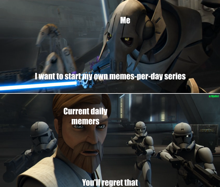 Me I want to start my own memes-per-day series Current daily memers You'll regret that u/Hjalle1