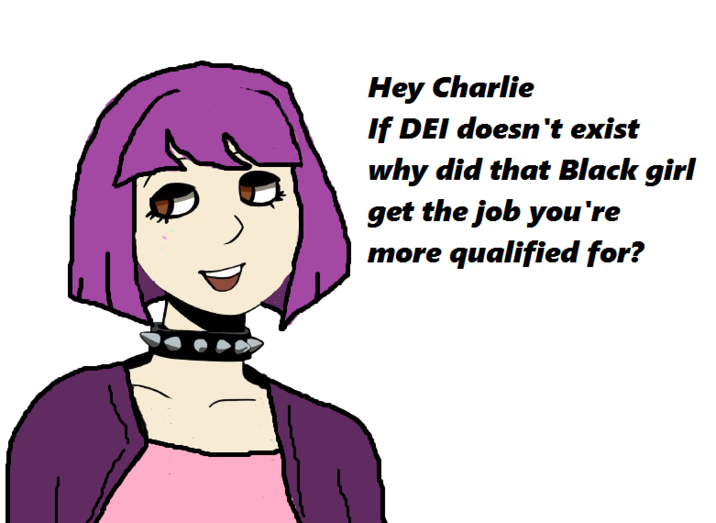 Hey Charlie If DEI doesn't exist why did that Black girl get the job you're more qualified for?