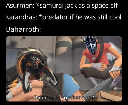 Asurmen: *samurai jack as a space elf Karandras: *predator if he was still cool Baharroth: Baharroth: yo what's up?