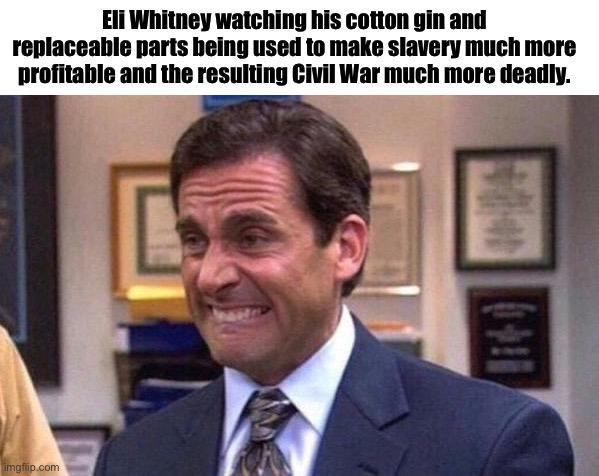 Eli Whitney watching his cotton gin and replaceable parts being used to make slavery much more profitable and the resulting Civil War much more deadly. imgflip.com