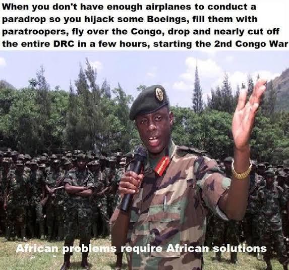 When you don't have enough airplanes to conduct a paradrop so you hijack some Boeings, fill them with paratroopers, fly over the Congo, drop and nearly cut off the entire DRC in a few hours, starting the 2nd Congo War African problems require African solutions