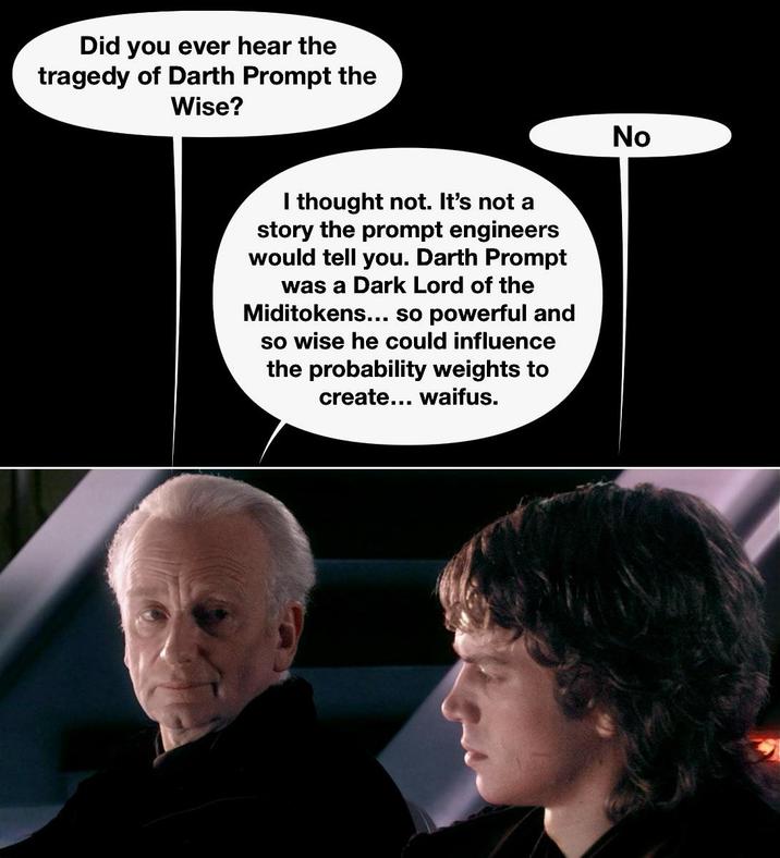 Did you ever hear the tragedy of Darth Prompt the Wise? I thought not. It's not a story the prompt engineers would tell you. Darth Prompt was a Dark Lord of the Miditokens... so powerful and so wise he could influence the probability weights to create... waifus. No