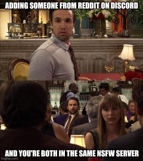 ADDING SOMEONE FROM REDDIT ON DISCORD AND YOU'RE BOTH IN THE SAME NSFW SERVER imgflip.com