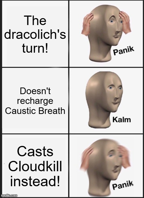 The dracolich's turn! Doesn't recharge Caustic Breath Casts Cloudkill instead! imgflip.com Panik Kalm Panik