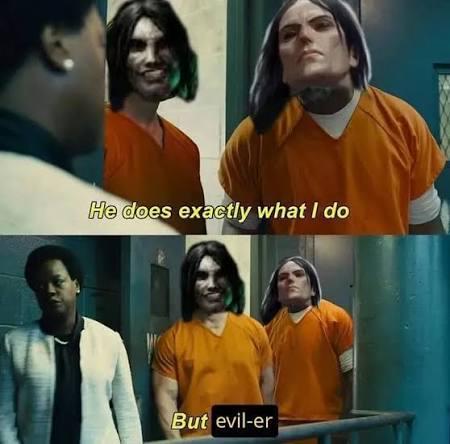 He does exactly what I do But evil-er