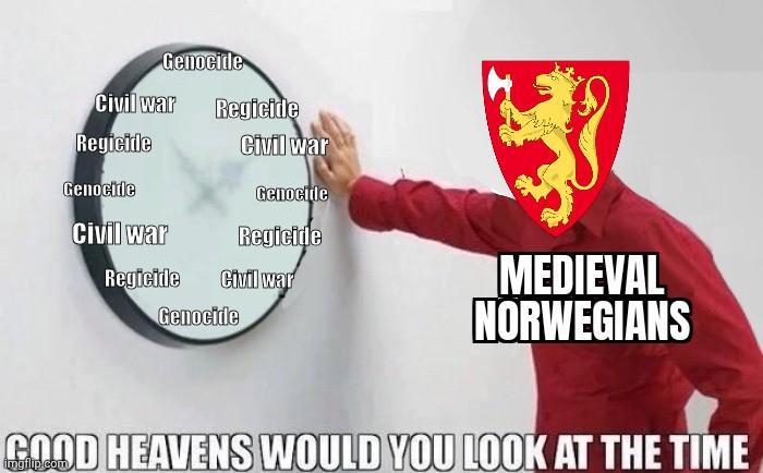 Civil war Regicide Genoctile Genocide Regicide Civil war Genocide Regicide Civil war Regicide Civil war Genocide MEDIEVAL NORWEGIANS GOOD HEAVENS WOULD YOU LOOK AT THE TIME