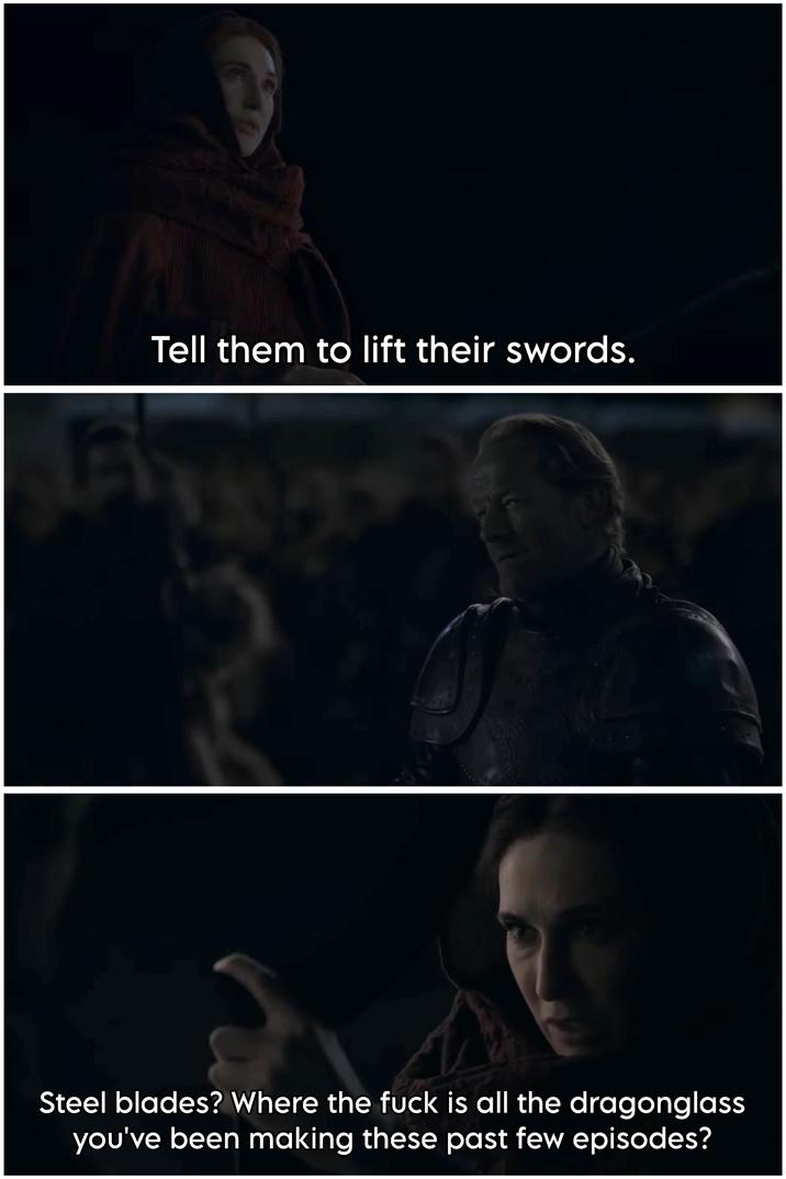 Tell them to lift their swords. Steel blades? Where the f--- is all the dragonglass you've been making these past few episodes?