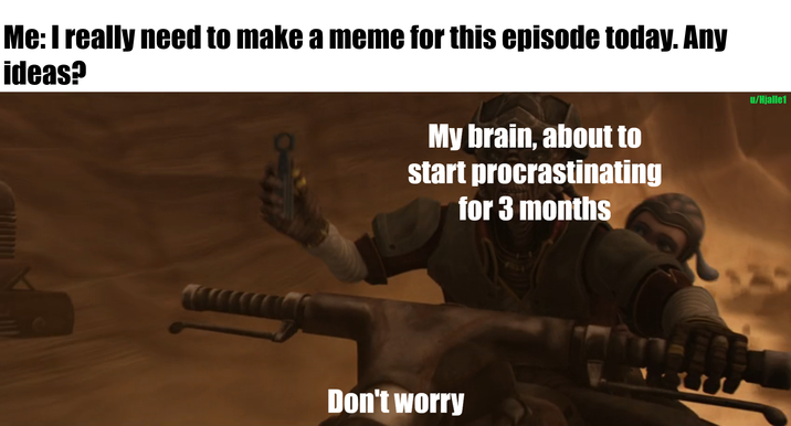 Me: I really need to make a meme for this episode today. Any ideas? My brain, about to start procrastinating for 3 months u/Hjalle1 Don't worry