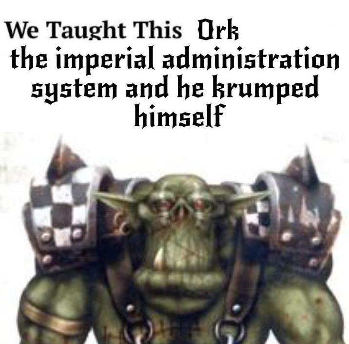 We Taught This Ork the imperial administration system and he krumped himself