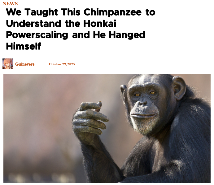 NEWS We Taught This Chimpanzee to Understand the Honkai Powerscaling and He Hanged Himself Guinevere October 29, 2025