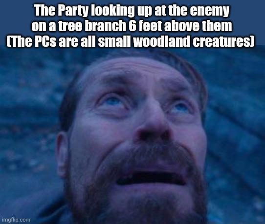 The Party looking up at the enemy on a tree branch 6 feet above them (The PCs are all small woodland creatures) imgflip.com