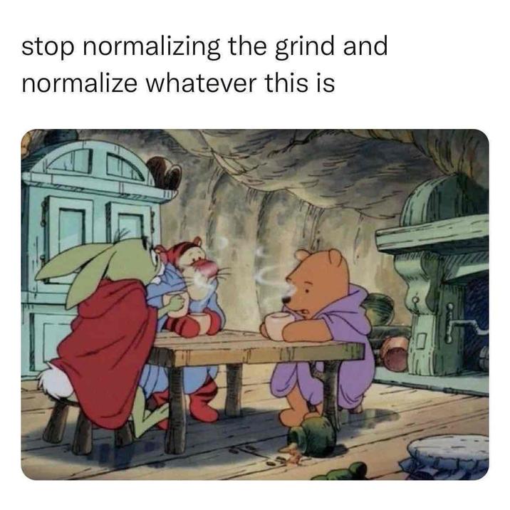 stop normalizing the grind and normalize whatever this is