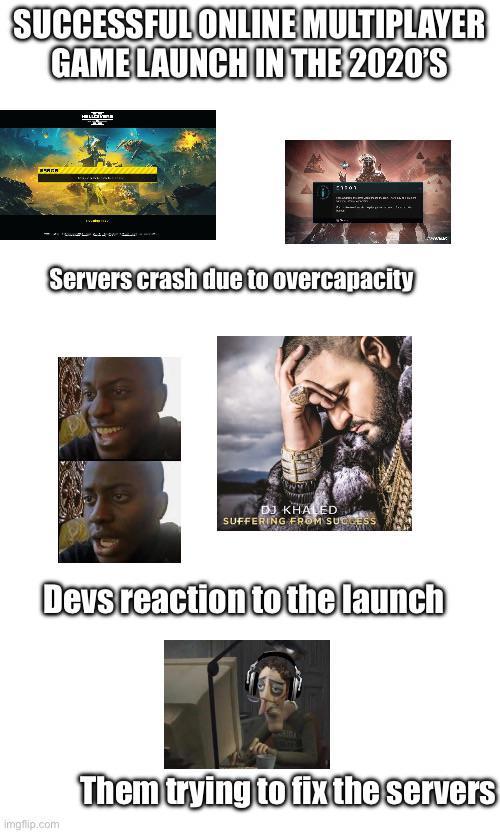 SUCCESSFUL ONLINE MULTIPLAYER GAME LAUNCH IN THE 2020'S Servers crash due to overcapacity DJ KHALED SUFFERING FROM SUCCESS Devs reaction to the launch imgflip.com Them trying to fix the servers