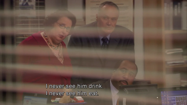 I never see him drink. I never see him eat. DUN