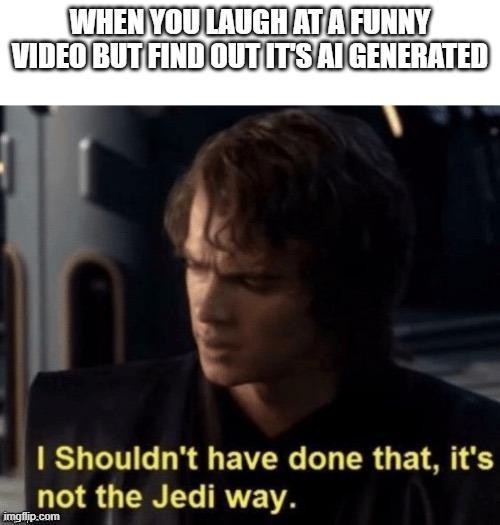 WHEN YOU LAUGH AT A FUNNY VIDEO BUT FIND OUT ITS AI GENERATED I Shouldn't have done that, it's not the Jedi way. imgflip.com