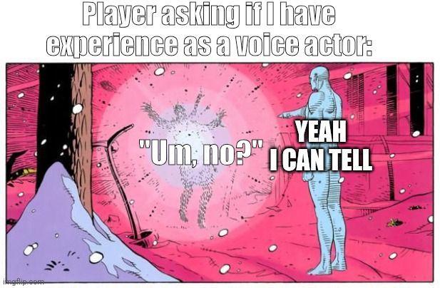 imgflip.com Player asking if I have experience as a voice actor: YEAH "Um, no? CAN TELL