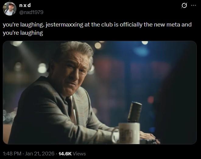 nxd @nxd1979 Q you're laughing. jestermaxxing at the club is officially the new meta and you're laughing 1:48 PM - Jan 21, 2026 14.6K Views
