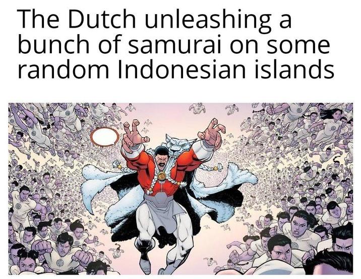 The Dutch unleashing a bunch of samurai on some random Indonesian islands