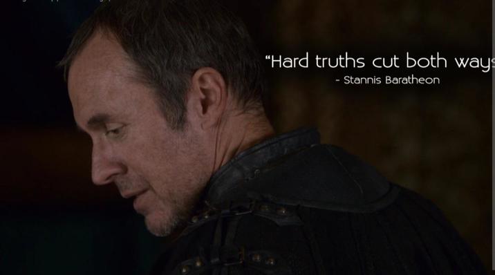 "Hard truths cut both ways Stannis Baratheon