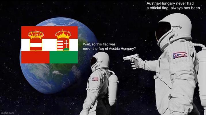 imgflip.com MI H Wait, so this flag was never the flag of Austria Hungary? Austria-Hungary never had a official flag, always has been