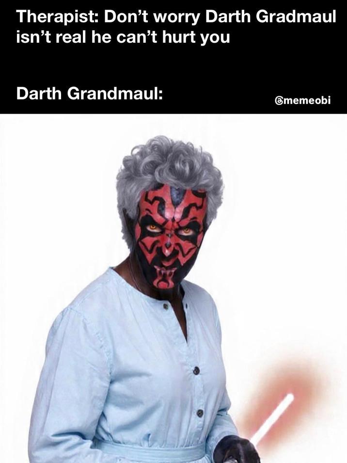 Therapist: Don't worry Darth Gradmaul isn't real he can't hurt you Darth Grandmaul: ⑥memeobi