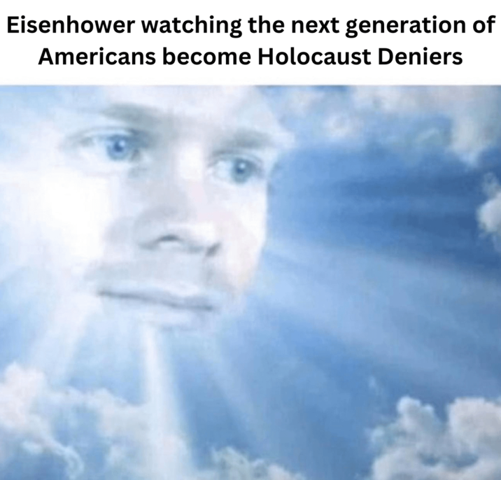 Eisenhower watching the next generation of Americans become Holocaust Deniers