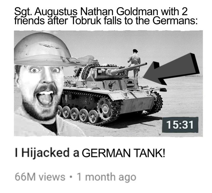 Sgt. Augustus Nathan Goldman with 2 friends after Tobruk falls to the Germans: anna I Hijacked a GERMAN TANK! 66M views • 1 month ago 15:31