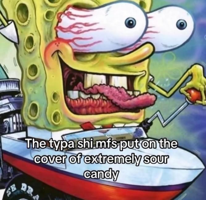 An image macro using an image of SpongeBob driving in a car in Ed Roth style. It reads, "the typa shi mfs put on the cover of extremely sour candy."