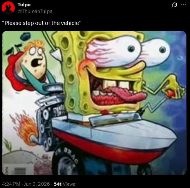 Tulpa @ThuleanTulpa "Please step out of the vehicle" Q 22.4G 4:24 PM - Jan 9, 2026-541 Views