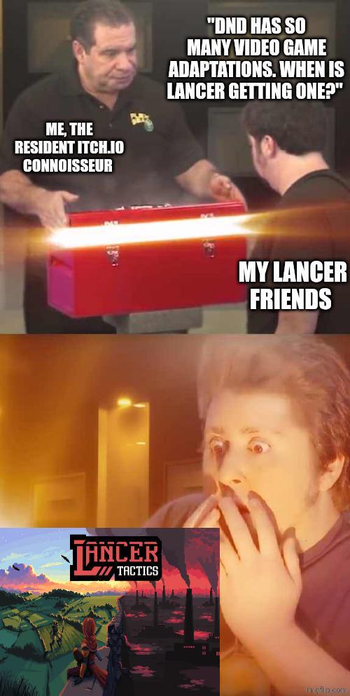 ME, THE RESIDENT ITCH.IO CONNOISSEUR ANCER III TACTICS "DND HAS SO MANY VIDEO GAME ADAPTATIONS. WHEN IS LANCER GETTING ONE?" MY LANCER FRIENDS moftp.com