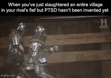 When you've just slaughtered an entire village in your rival's fief but PTSD hasn't been invented yet H HISTORY imgflip.com