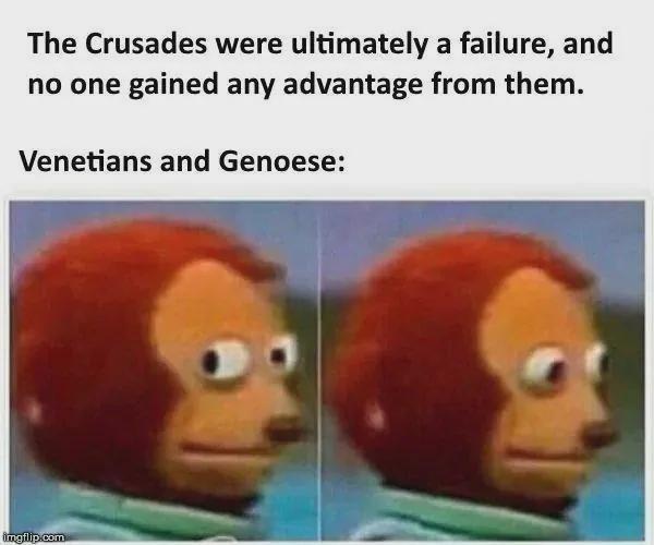 The Crusades were ultimately a failure, and no one gained any advantage from them. Venetians and Genoese: imgflip.com