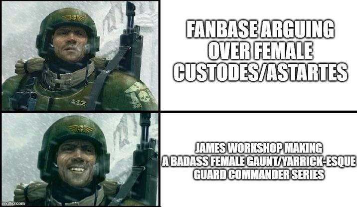 imgflip.com FANBASE ARGUING OVER FEMALE CUSTODES/ASTARTES JAMES WORKSHOP MAKING A BADASS FEMALE GAUNT/YARRICK-ESQUE GUARD COMMANDER SERIES