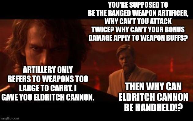 YOU'RE SUPPOSED TO BE THE RANGED WEAPON ARTIFICER, WHY CAN'T YOU ATTACK TWICE? WHY CAN'T YOUR BONUS DAMAGE APPLY TO WEAPON BUFFS? ARTILLERY ONLY REFERS TO WEAPONS TOO LARGE TO CARRY.I GAVE YOU ELDRITCH CANNON. THEN WHY CAN ELDRITCH CANNON BE HANDHELD!? imgflip.com