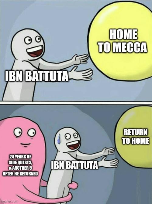 IBN BATTUTA HOME TO MECCA 24 YEARS OF SIDE QUESTS, & ANOTHER 5 AFTER HE RETURNED IBN BATTUTA RETURN TO HOME imgflip.com