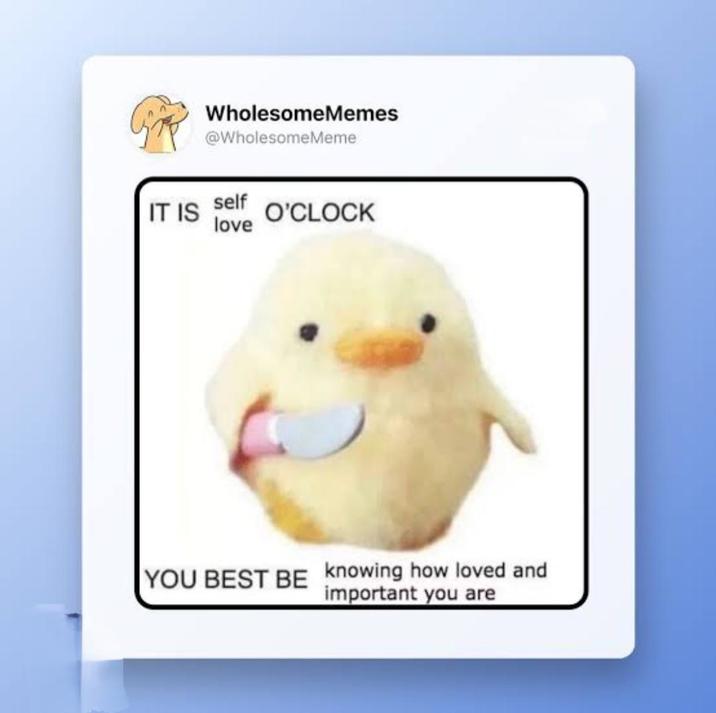 WholesomeMemes @WholesomeMeme self IT IS O'CLOCK love YOU BEST BE knowing how loved and important you are