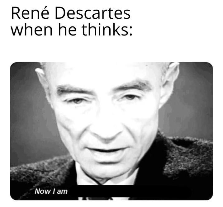 René Descartes when he thinks: Now I am