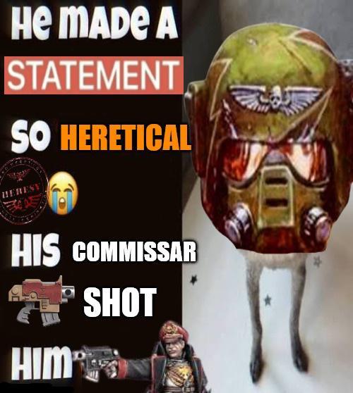 HE MADE A STATEMENT SO HERETICAL HERESY HIS COMMISSAR SHOT HIM *