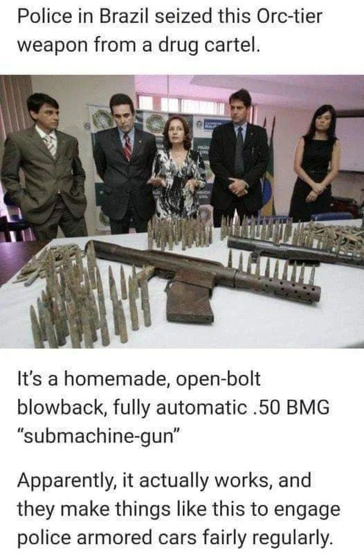 Police in Brazil seized this Orc-tier weapon from a drug cartel. It's a homemade, open-bolt blowback, fully automatic .50 BMG "submachine-gun" Apparently, it actually works, and they make things like this to engage police armored cars fairly regularly.
