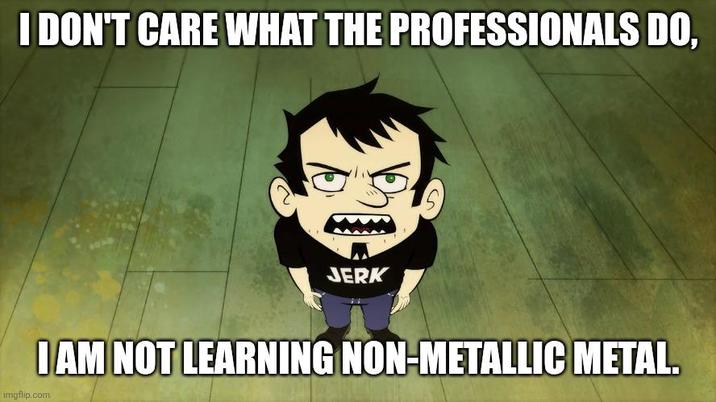 I DON'T CARE WHAT THE PROFESSIONALS DO, JERK I AM NOT LEARNING NON-METALLIC METAL. imgflip.com
