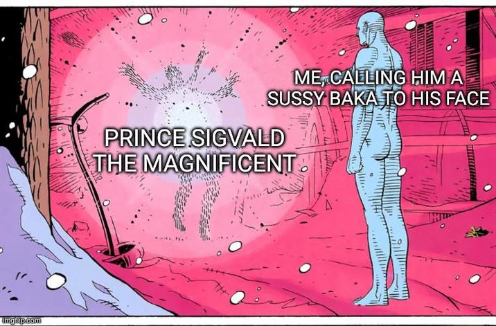 imgflip.com ME, CALLING HIM A SUSSY BAKA TO HIS FACE PRINCE SIGVALD THE MAGNIFICENT TH