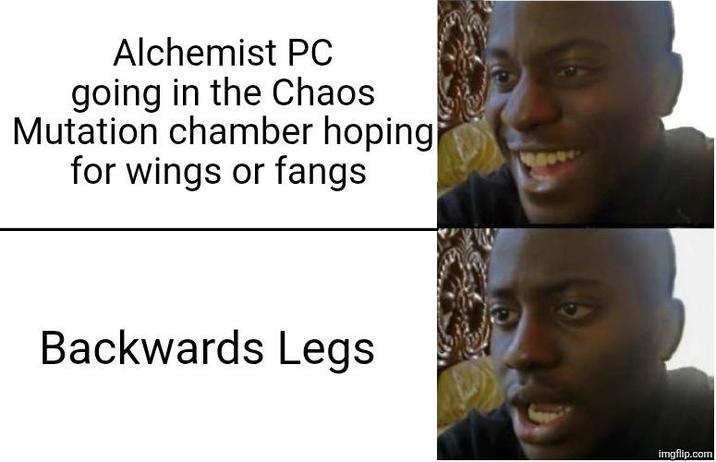 Alchemist PC going in the Chaos Mutation chamber hoping for wings or fangs Backwards Legs imgflip.com
