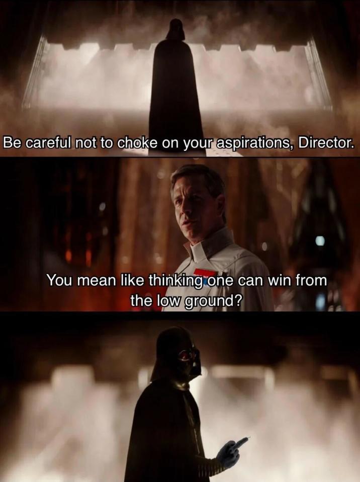 Be careful not to choke on your aspirations, Director. You mean like thinking one can win from the low ground?