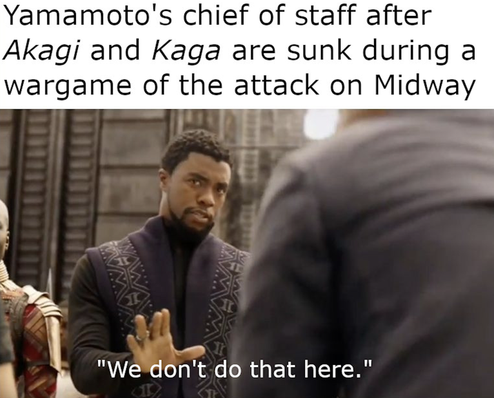 Yamamoto's chief of staff after Akagi and Kaga are sunk during a wargame of the attack on Midway WA "We don't do that here."