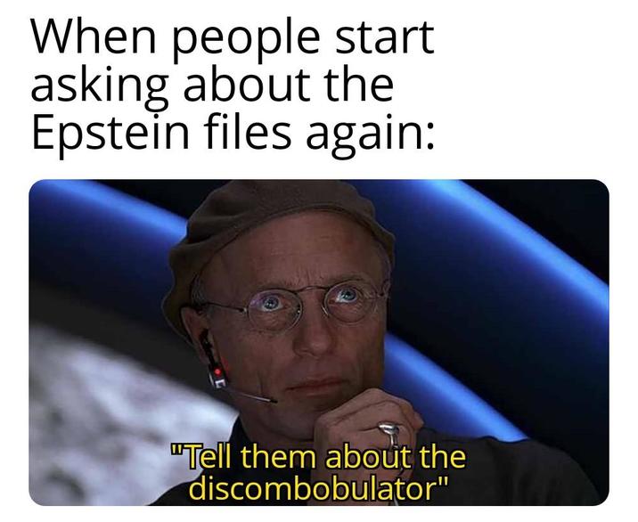 When people start asking about the Epstein files again: "Tell them about the discombobulator"